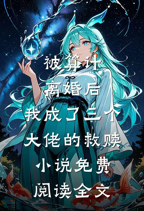 被算计离婚后，我成了三个大佬的救赎小说免费阅读全文