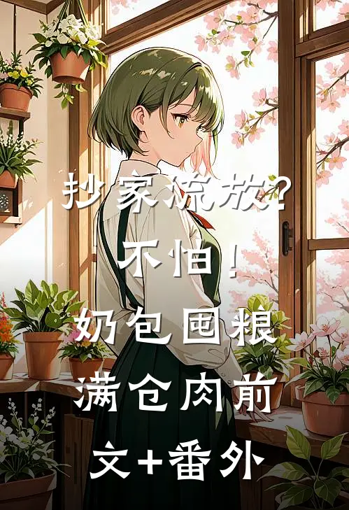 抄家流放？不怕！奶包囤粮满仓肉前文+番外