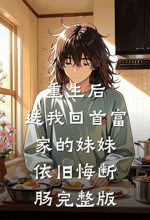 重生后，送我回首富家的妹妹依旧悔断肠完整版