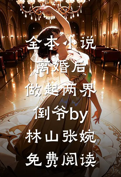 全本小说离婚后，做起两界倒爷by林山张婉免费阅读