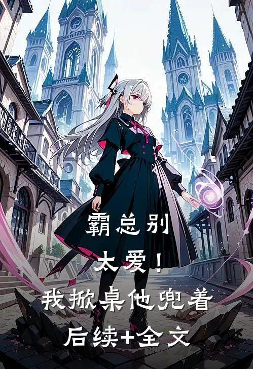 霸总别太爱！我掀桌他兜着后续+全文