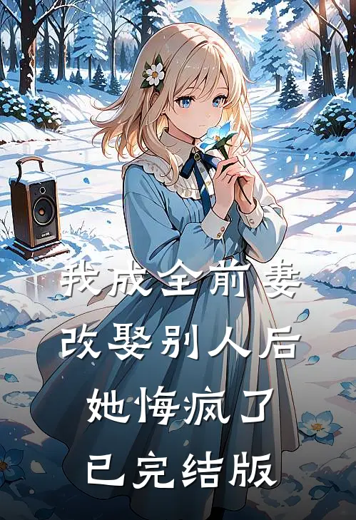 我成全前妻改娶别人后，她悔疯了已完结版