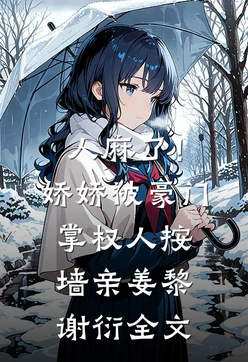人麻了！娇娇被豪门掌权人按墙亲姜黎谢衍全文