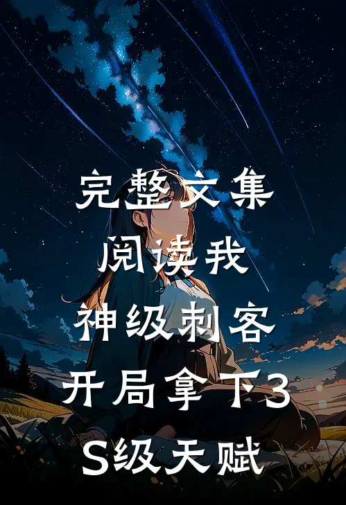 完整文集阅读我，神级刺客，开局拿下3S级天赋