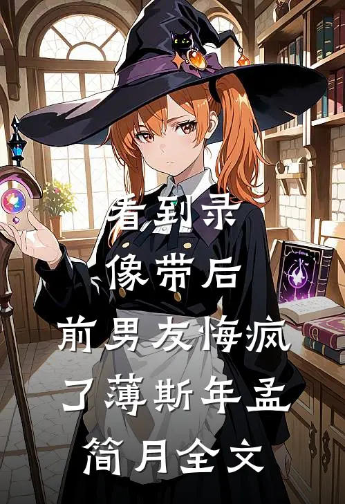 看到录像带后，前男友悔疯了薄斯年孟简月全文