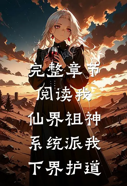 完整章节阅读我，仙界祖神，系统派我下界护道