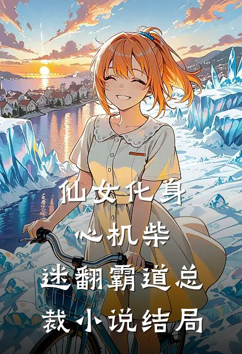 仙女化身心机柴，迷翻霸道总裁小说结局