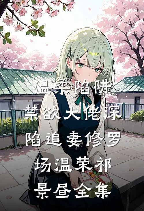 温柔陷阱：禁欲大佬深陷追妻修罗场温荣祁景昼全集