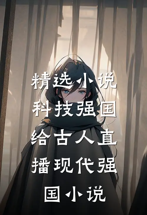 精选小说科技强国,给古人直播现代强国小说