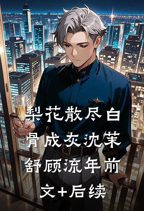 梨花散尽白骨成灰沈茉舒顾流年前文+后续