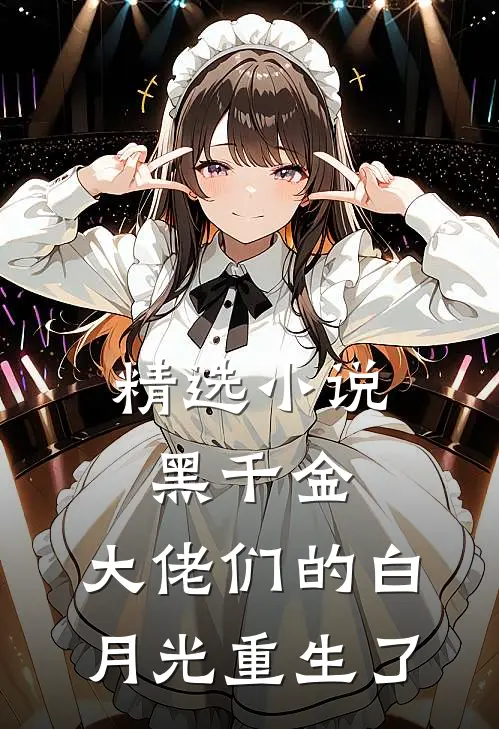 精选小说黑千金：大佬们的白月光重生了