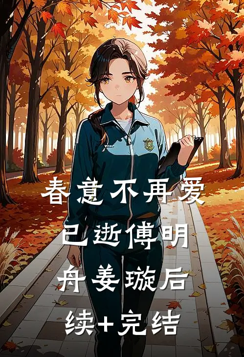 春意不再爱已逝傅明舟姜璇后续+完结