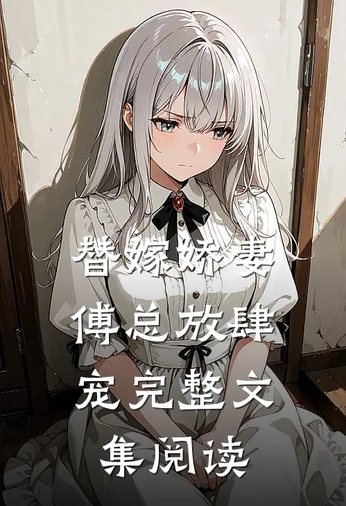 替嫁娇妻：傅总放肆宠完整文集阅读