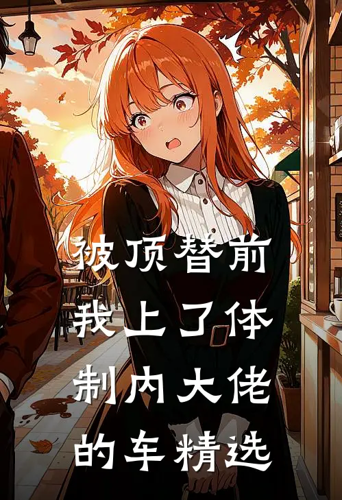 被顶替前，我上了体制内大佬的车精选