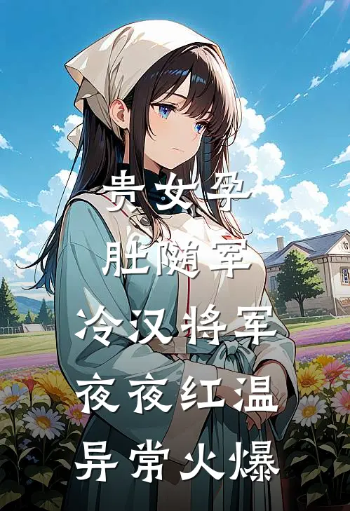 贵女孕肚随军，冷汉将军夜夜红温异常火爆