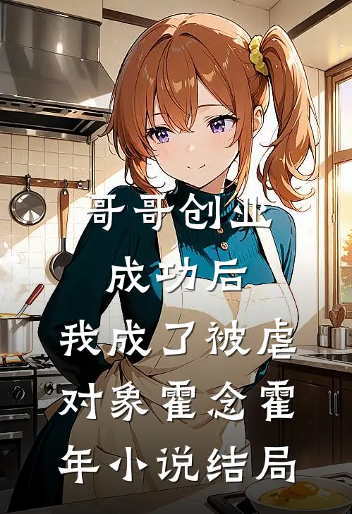 哥哥创业成功后，我成了被虐对象霍念霍年小说结局