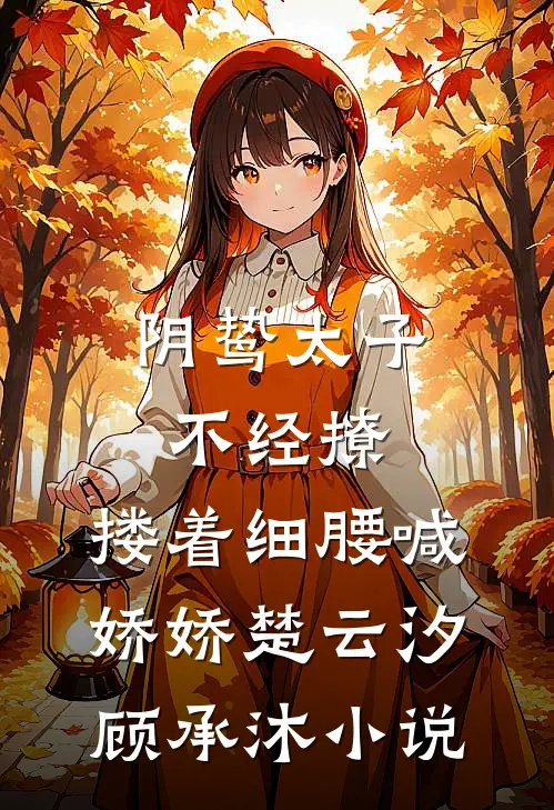 阴鸷太子不经撩，搂着细腰喊娇娇楚云汐顾承沐小说