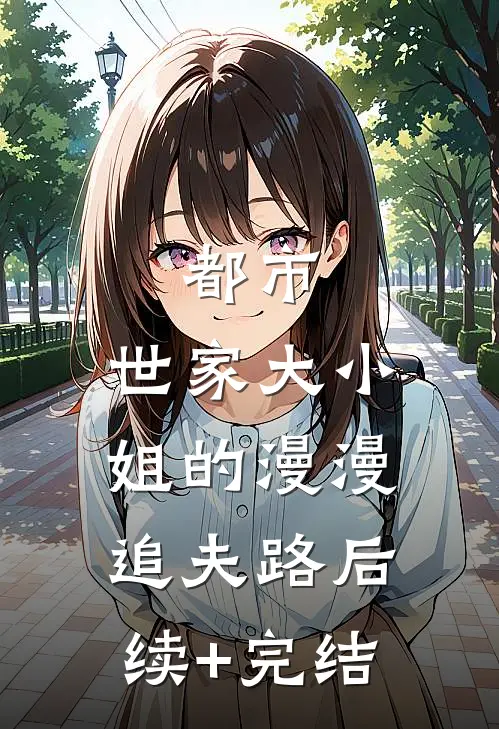 都市：世家大小姐的漫漫追夫路后续+完结