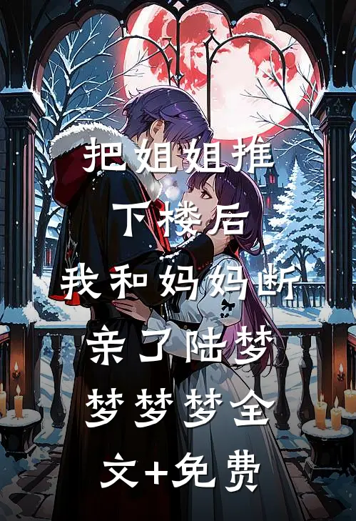把姐姐推下楼后，我和妈妈断亲了陆梦梦梦梦全文+免费