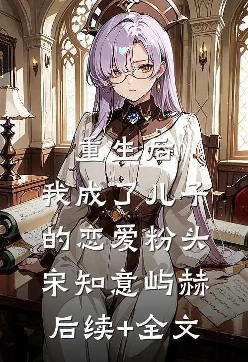重生后，我成了儿子的恋爱粉头宋知意屿赫后续+全文