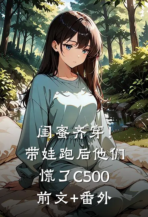 闺蜜齐穿！带娃跑后他们慌了C500前文+番外