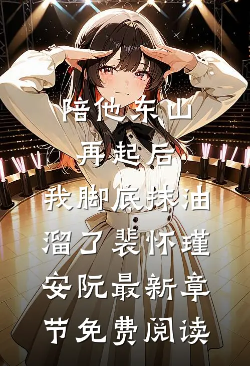陪他东山再起后，我脚底抹油溜了裴怀瑾安阮最新章节免费阅读