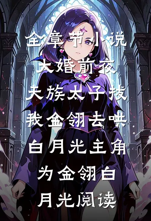 全章节小说大婚前夜，天族太子拔我金翎去哄白月光主角为金翎白月光阅读