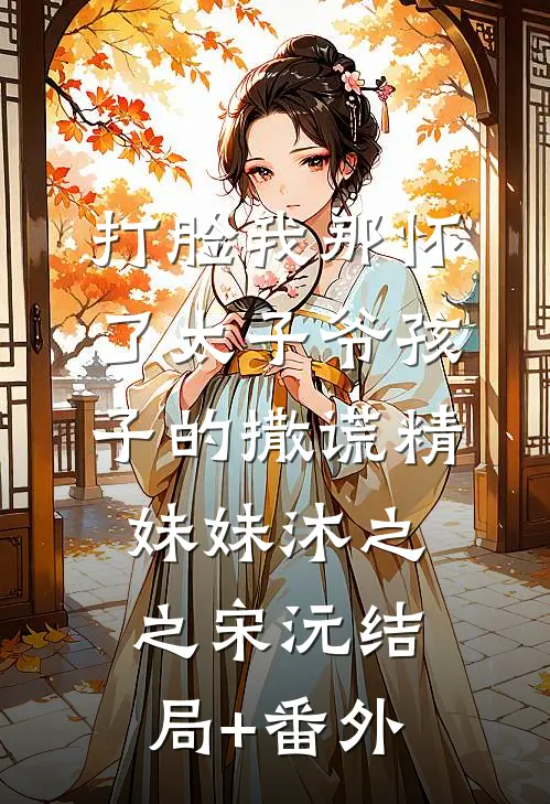 打脸我那怀了太子爷孩子的撒谎精妹妹沐之之宋沅结局+番外