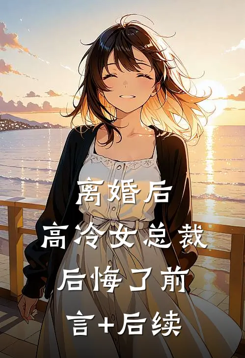 离婚后，高冷女总裁后悔了前言+后续