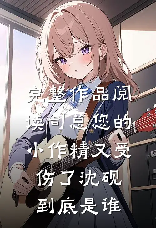 完整作品阅读司总您的小作精又受伤了沈砚到底是谁