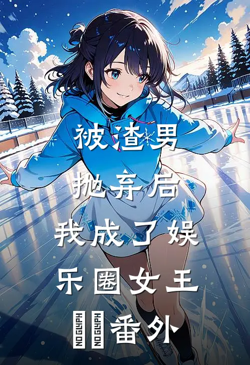 被渣男抛弃后，我成了娱乐圈女王​​番外