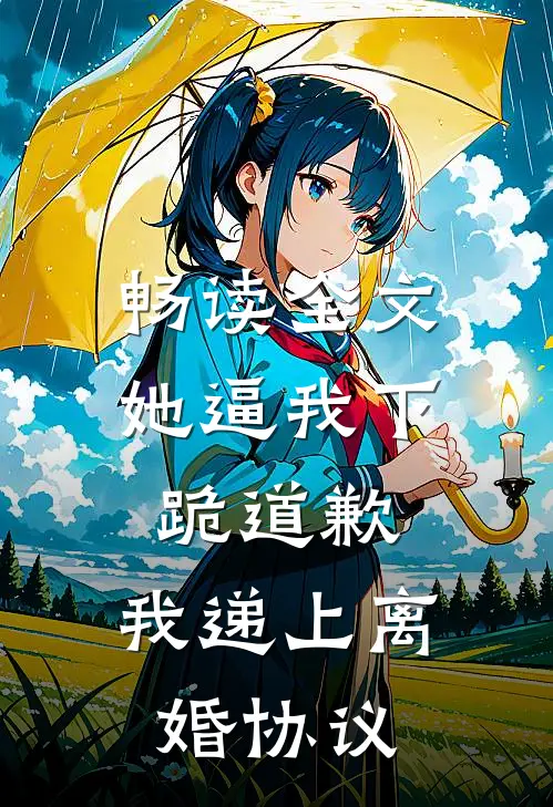 畅读全文她逼我下跪道歉，我递上离婚协议
