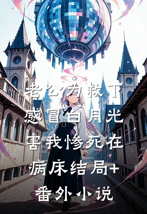老公为救下感冒白月光，害我惨死在病床结局+番外小说