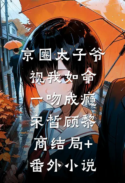 京圈太子爷视我如命，一吻成瘾宋皙顾黎商结局+番外小说