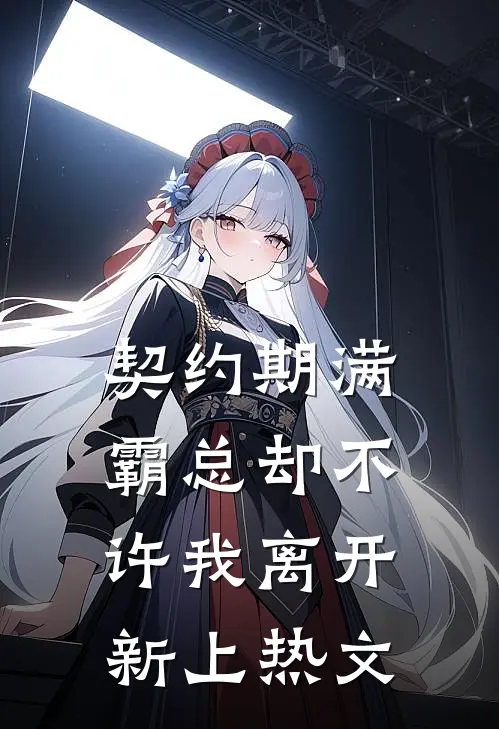契约期满，霸总却不许我离开新上热文