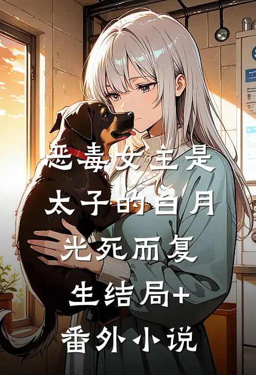 恶毒女主是太子的白月光-死而复生结局+番外小说