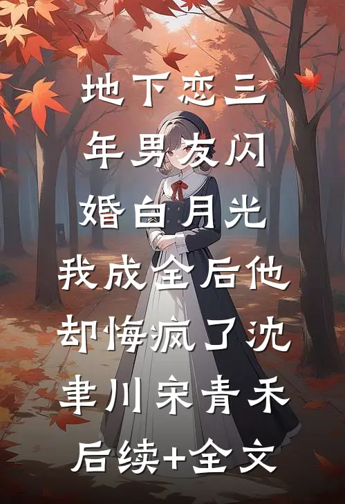 地下恋三年男友闪婚白月光，我成全后他却悔疯了沈聿川宋青禾后续+全文