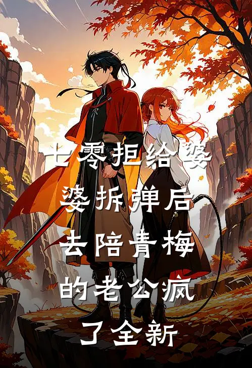 七零拒给婆婆拆弹后，去陪青梅的老公疯了全新