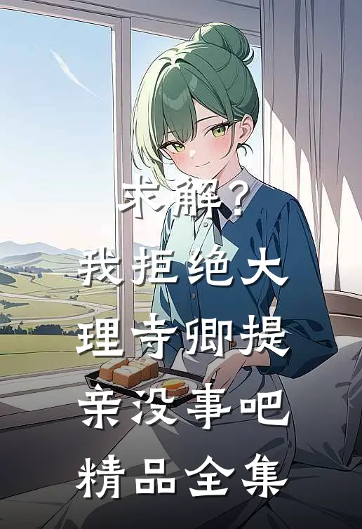求解？我拒绝大理寺卿提亲没事吧精品全集