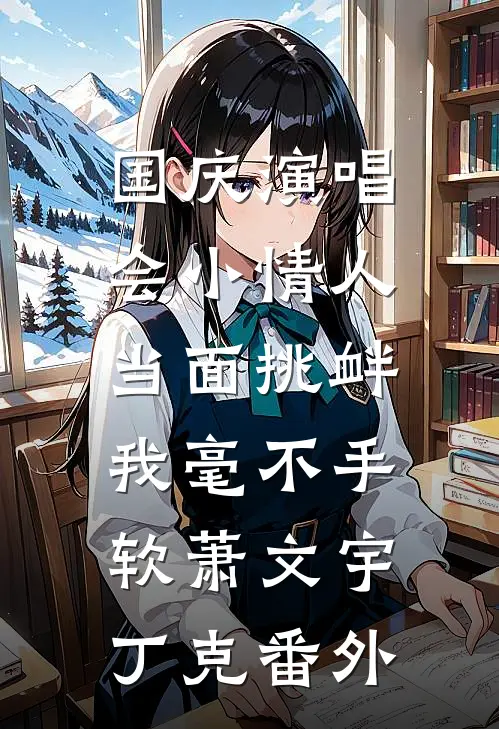 国庆演唱会小情人当面挑衅，我毫不手软萧文宇丁克番外