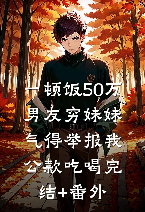 一顿饭50万，男友穷妹妹气得举报我公款吃喝完结+番外