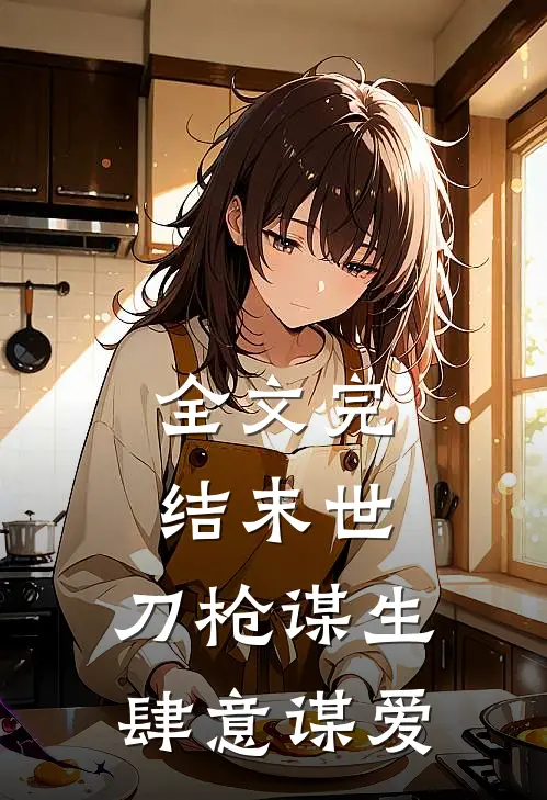 全文完结末世：刀枪谋生，肆意谋爱