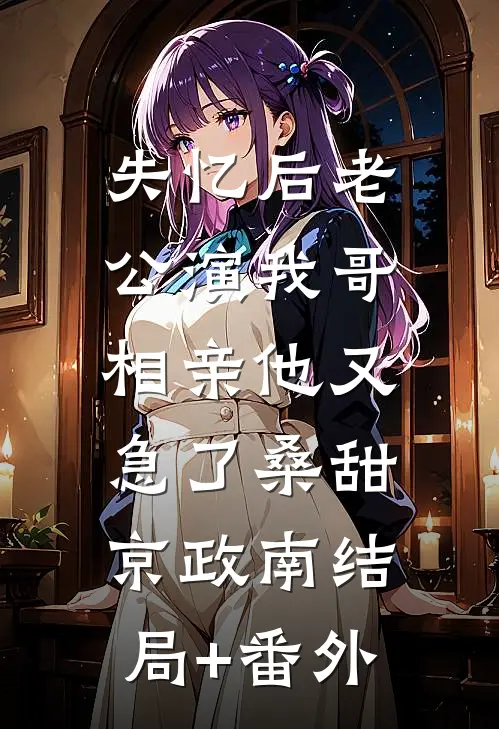失忆后老公演我哥，相亲他又急了桑甜京政南结局+番外