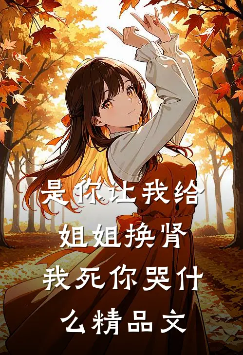 是你让我给姐姐换肾，我死你哭什么精品文