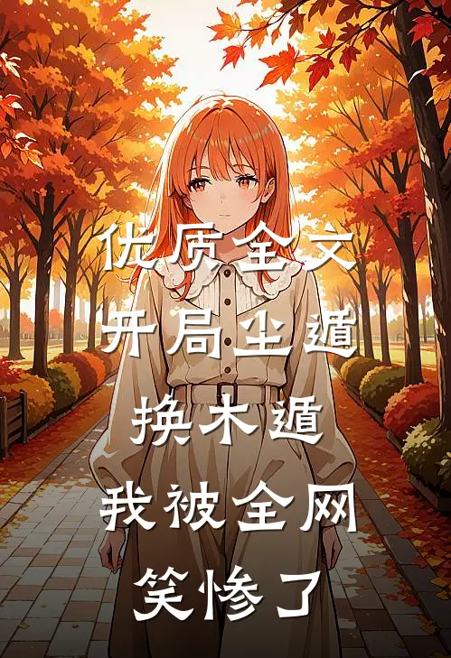 优质全文开局尘遁换木遁，我被全网笑惨了