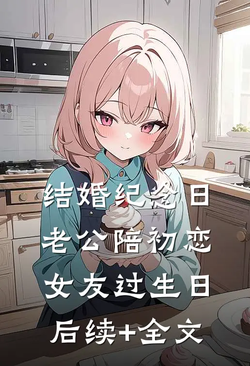 结婚纪念日，老公陪初恋女友过生日后续+全文