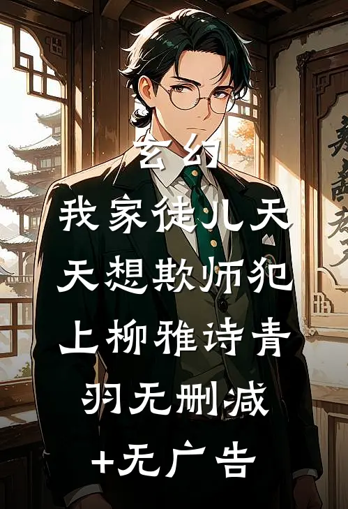 玄幻：我家徒儿天天想欺师犯上柳雅诗青羽无删减+无广告