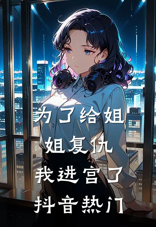 为了给姐姐复仇，我进宫了抖音热门