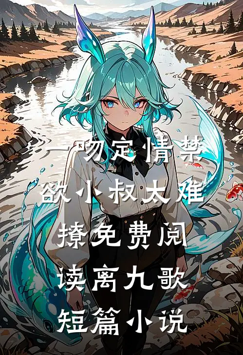 一吻定情禁欲小叔太难撩免费阅读 离九歌短篇小说