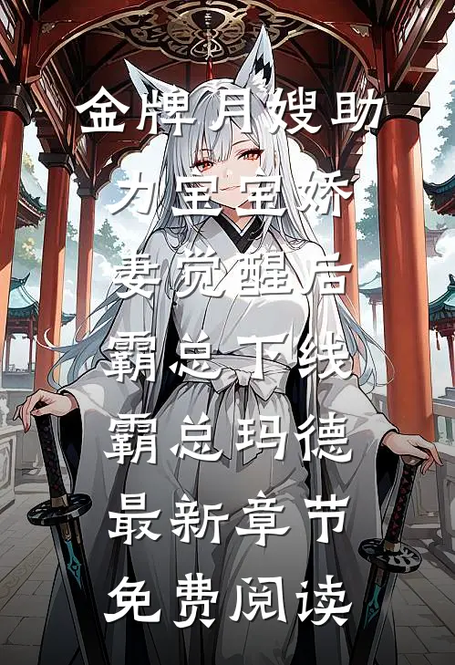 金牌月嫂助力宝宝娇妻觉醒后，霸总下线霸总玛德最新章节免费阅读